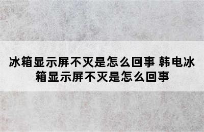 冰箱显示屏不灭是怎么回事 韩电冰箱显示屏不灭是怎么回事